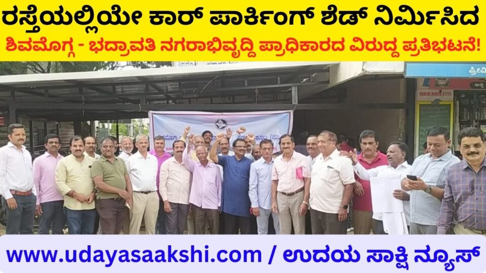 Protest against the Shimoga - Bhadravati Urban Development Authority who built a car parking shed on the road! ರಸ್ತೆಯಲ್ಲಿಯೇ ಕಾರ್ ಪಾರ್ಕಿಂಗ್ ಶೆಡ್ ನಿರ್ಮಿಸಿದ ಶಿವಮೊಗ್ಗ - ಭದ್ರಾವತಿ ನಗರಾಭಿವೃದ್ದಿ ಪ್ರಾಧಿಕಾರದ ವಿರುದ್ದ ಪ್ರತಿಭಟನೆ!