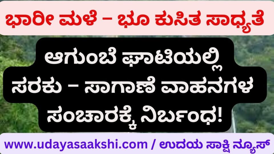 Rain - Landslide possibility: Traffic ban for heavy vehicles in Agumbe Ghat! ಮಳೆ – ಭೂ ಕುಸಿತ ಸಾಧ್ಯತೆ : ಆಗುಂಬೆ ಘಾಟ್ನಲ್ಲಿ ಭಾರೀ ವಾಹನಗಳ ಸಂಚಾರ ನಿಷೇಧ!