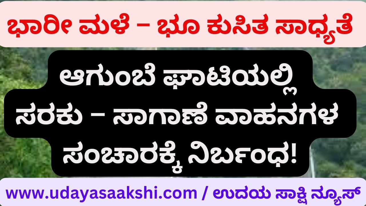 Rain - Landslide possibility: Traffic ban for heavy vehicles in Agumbe Ghat! ಮಳೆ – ಭೂ ಕುಸಿತ ಸಾಧ್ಯತೆ : ಆಗುಂಬೆ ಘಾಟ್ನಲ್ಲಿ ಭಾರೀ ವಾಹನಗಳ ಸಂಚಾರ ನಿಷೇಧ!