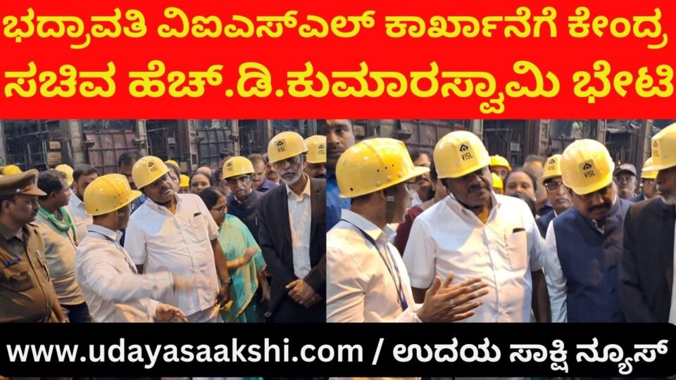 Union Minister HD Kumaraswamy visits Bhadravathi VISL factory ಭದ್ರಾವತಿ ವಿಐಎಸ್ಎಲ್ ಕಾರ್ಖಾನೆಗೆ ಕೇಂದ್ರ ಸಚಿವ ಹೆಚ್.ಡಿ.ಕುಮಾರಸ್ವಾಮಿ ಭೇಟಿ
