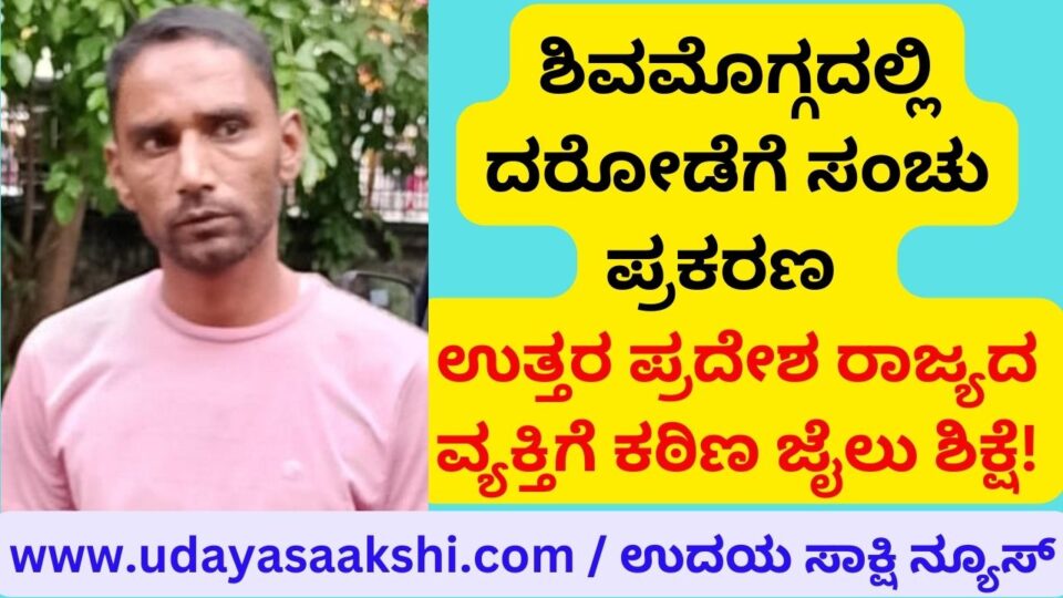 Robbery conspiracy case in Shimoga: Uttar Pradesh man sentenced to severe jail term! ಶಿವಮೊಗ್ಗದಲ್ಲಿ ದರೋಡೆಗೆ ಸಂಚು ಪ್ರಕರಣ : ಉತ್ತರ ಪ್ರದೇಶ ರಾಜ್ಯದ ವ್ಯಕ್ತಿಗೆ ಕಠಿಣ ಜೈಲು ಶಿಕ್ಷೆ!
