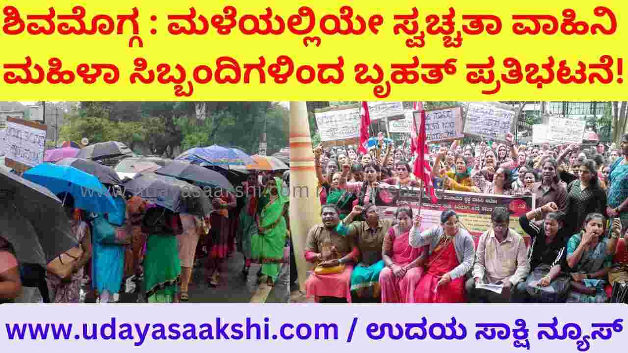 Shimoga: Massive protest by women staff of Swachhata Vahini in the rain! ಶಿವಮೊಗ್ಗ : ಮಳೆಯಲ್ಲಿಯೇ ಸ್ವಚ್ಚತಾ ವಾಹಿನಿ ಮಹಿಳಾ ಸಿಬ್ಬಂದಿಗಳಿಂದ ಬೃಹತ್ ಪ್ರತಿಭಟನೆ!