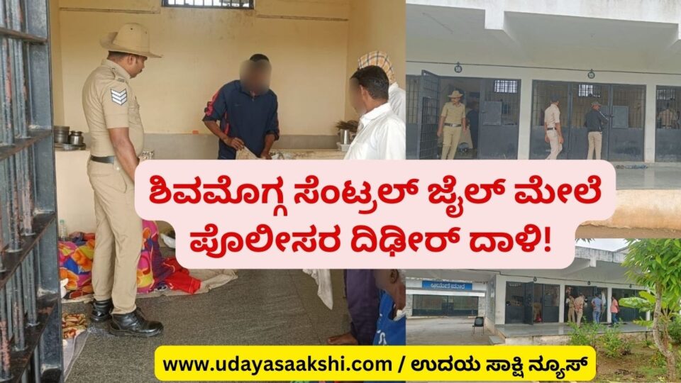 Sudden police attack on Shimoga Central Jail! ಶಿವಮೊಗ್ಗ ಸೆಂಟ್ರಲ್ ಜೈಲ್ ಮೇಲೆ ಪೊಲೀಸರ ದಿಢೀರ್ ದಾಳಿ ಜೈಲ್