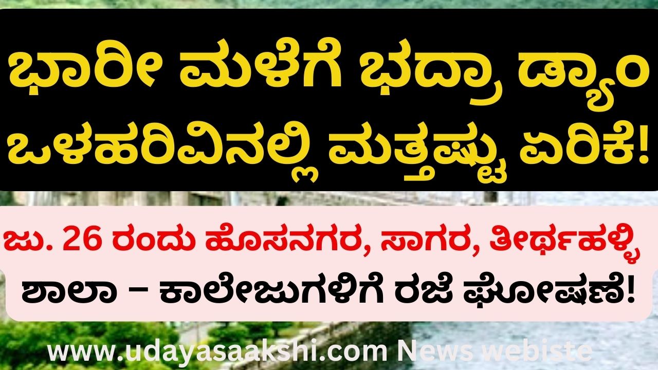 Further increase in Bhadra Dam inflow due to heavy rain : Holiday announcement for schools and colleges of Hosnagar Sagar Tirthahalli taluk on 26th! ಭಾರೀ ಮಳೆಗೆ ಭದ್ರಾ ಡ್ಯಾಂ ಒಳಹರಿವಿನಲ್ಲಿ ಮತ್ತಷ್ಟು ಏರಿಕೆ : ಜು. 26 ರಂದು ಹೊಸನಗರ, ಸಾಗರ, ತೀರ್ಥಹಳ್ಳಿ ತಾಲೂಕಿನ ಶಾಲಾ – ಕಾಲೇಜುಗಳಿಗೆ ರಜೆ ಘೋಷಣೆ!