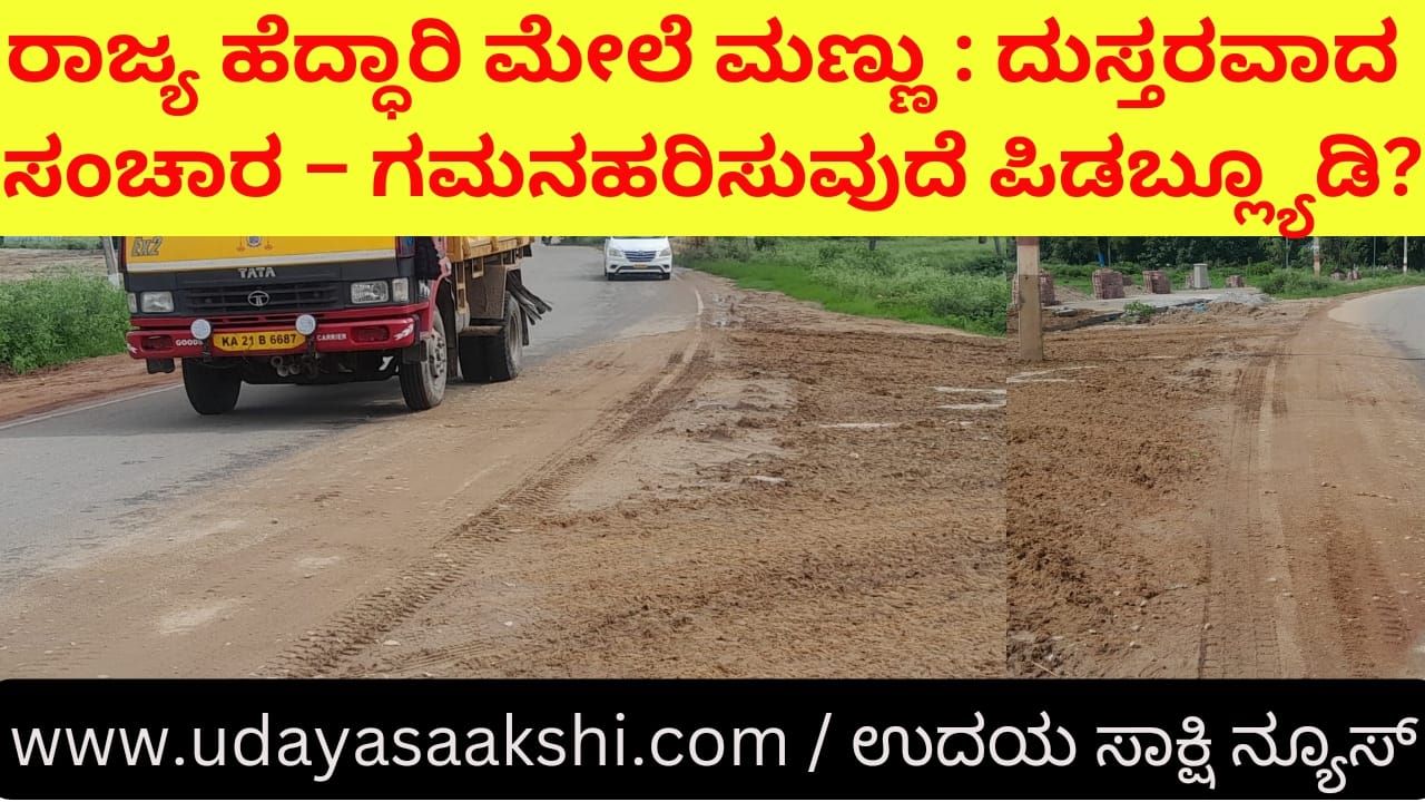 Mud on state highway : Insurmountable traffic – pwd paying attention? ರಾಜ್ಯ ಹೆದ್ಧಾರಿ ಮೇಲೆ ಮಣ್ಣು : ದುಸ್ತರವಾದ ಸಂಚಾರ – ಗಮನಹರಿಸುವುದೆ ಪಿಡಬ್ಲ್ಯೂಡಿ? pwd state highway soil public