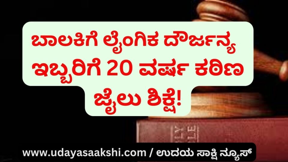 Sexual assault of a girl: 20 years rigorous imprisonment for two - fine! ಬಾಲಕಿಗೆ ಲೈಂಗಿಕ ದೌರ್ಜನ್ಯ : ಇಬ್ಬರಿಗೆ 20 ವರ್ಷ ಕಠಿಣ ಜೈಲು ಶಿಕ್ಷೆ - ದಂಡ!