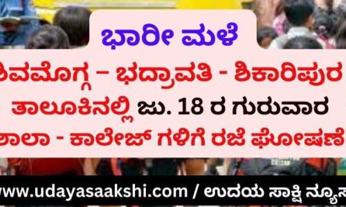 Heavy rain : Shimoga - Bhadravati - Shikaripura taluk 18th Thursday holiday announcement for schools and colleges! ಭಾರೀ ಮಳೆ : ಶಿವಮೊಗ್ಗ – ಭದ್ರಾವತಿ - ಶಿಕಾರಿಪುರ ತಾಲೂಕಿನಲ್ಲಿ ಜು. 18 ರ ಗುರುವಾರ ಶಾಲಾ – ಕಾಲೇಜ್ ಗಳಿಗೆ ರಜೆ ಘೋಷಣೆ!