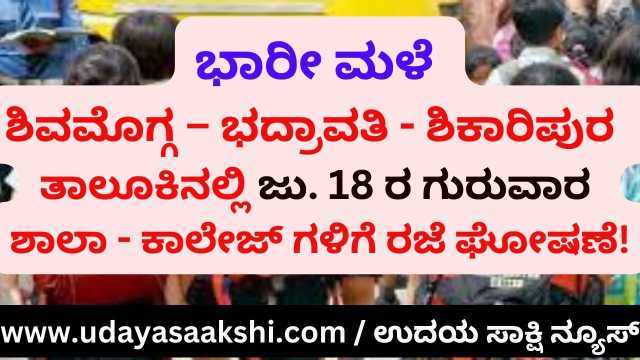 Heavy rain : Shimoga - Bhadravati - Shikaripura taluk 18th Thursday holiday announcement for schools and colleges! ಭಾರೀ ಮಳೆ : ಶಿವಮೊಗ್ಗ – ಭದ್ರಾವತಿ - ಶಿಕಾರಿಪುರ ತಾಲೂಕಿನಲ್ಲಿ ಜು. 18 ರ ಗುರುವಾರ ಶಾಲಾ – ಕಾಲೇಜ್ ಗಳಿಗೆ ರಜೆ ಘೋಷಣೆ!
