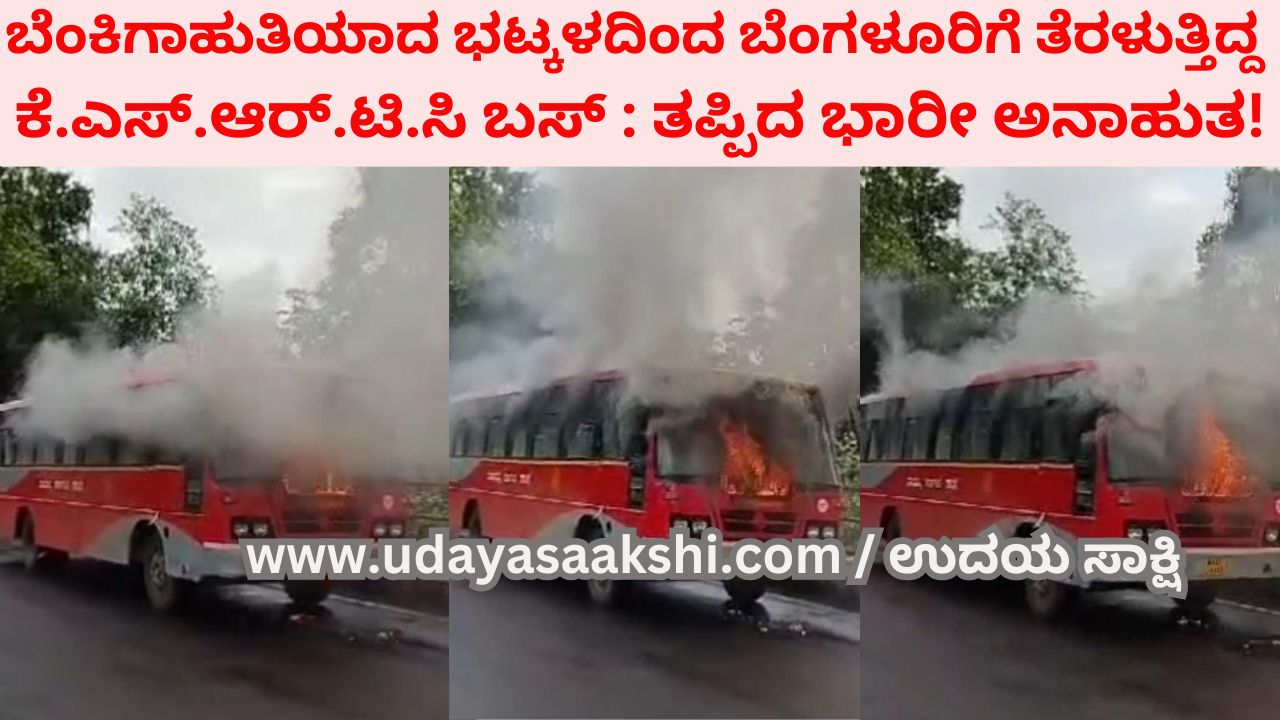KSRTC bus which was going from Bhatkal to Bangalore caught fire: a huge disaster! ಬೆಂಕಿಗಾಹುತಿಯಾದ ಭಟ್ಕಳದಿಂದ ಬೆಂಗಳೂರಿಗೆ ತೆರಳುತ್ತಿದ್ದ ಕೆ.ಎಸ್.ಆರ್.ಟಿ.ಸಿ ಬಸ್ : ತಪ್ಪಿದ ಭಾರೀ ಅನಾಹುತ!