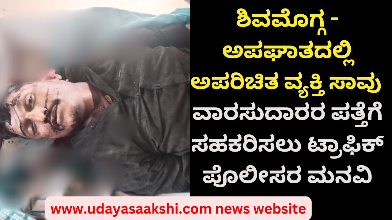 shimoga | Shimoga - An unknown person died in an accident: Traffic police requested to help in tracing the heirs shimoga | ಶಿವಮೊಗ್ಗ - ಅಪಘಾತದಲ್ಲಿ ಅಪರಿಚಿತ ವ್ಯಕ್ತಿ ಸಾವು : ವಾರಸುದಾರರ ಪತ್ತೆಗೆ ಸಹಕರಿಸಲು ಟ್ರಾಫಿಕ್ ಪೊಲೀಸರ ಮನವಿ