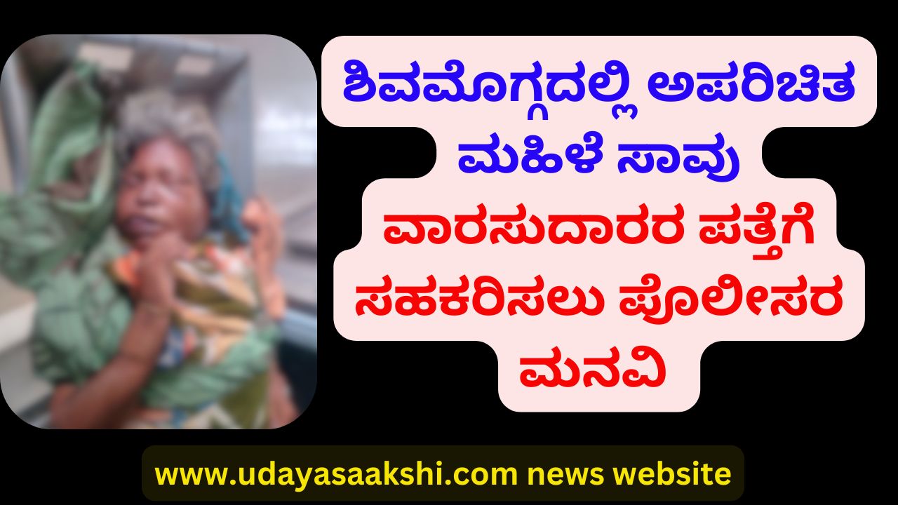 shimoga | Unidentified woman dies in Shimoga: Police appeals to help trace the heirs ಶಿವಮೊಗ್ಗದಲ್ಲಿ ಅಪರಿಚಿತ ಮಹಿಳೆ ಸಾವು : ವಾರಸುದಾರರ ಪತ್ತೆಗೆ ಸಹಕರಿಸಲು ಪೊಲೀಸರ ಮನವಿ