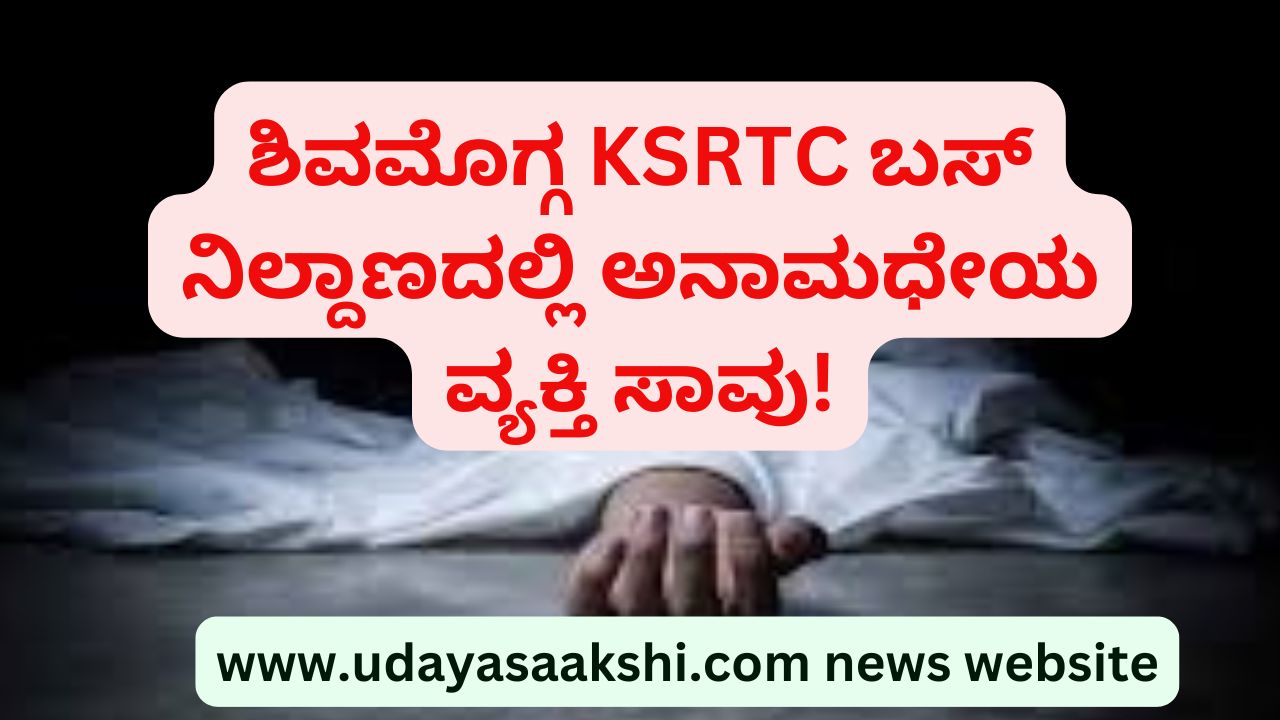 shimoga | An anonymous person died at Shimoga KSRTC bus station! ಶಿವಮೊಗ್ಗ ಬಸ್ ನಿಲ್ದಾಣದಲ್ಲಿ ಅನಾಮಧೇಯ ವ್ಯಕ್ತಿ ಸಾವು!