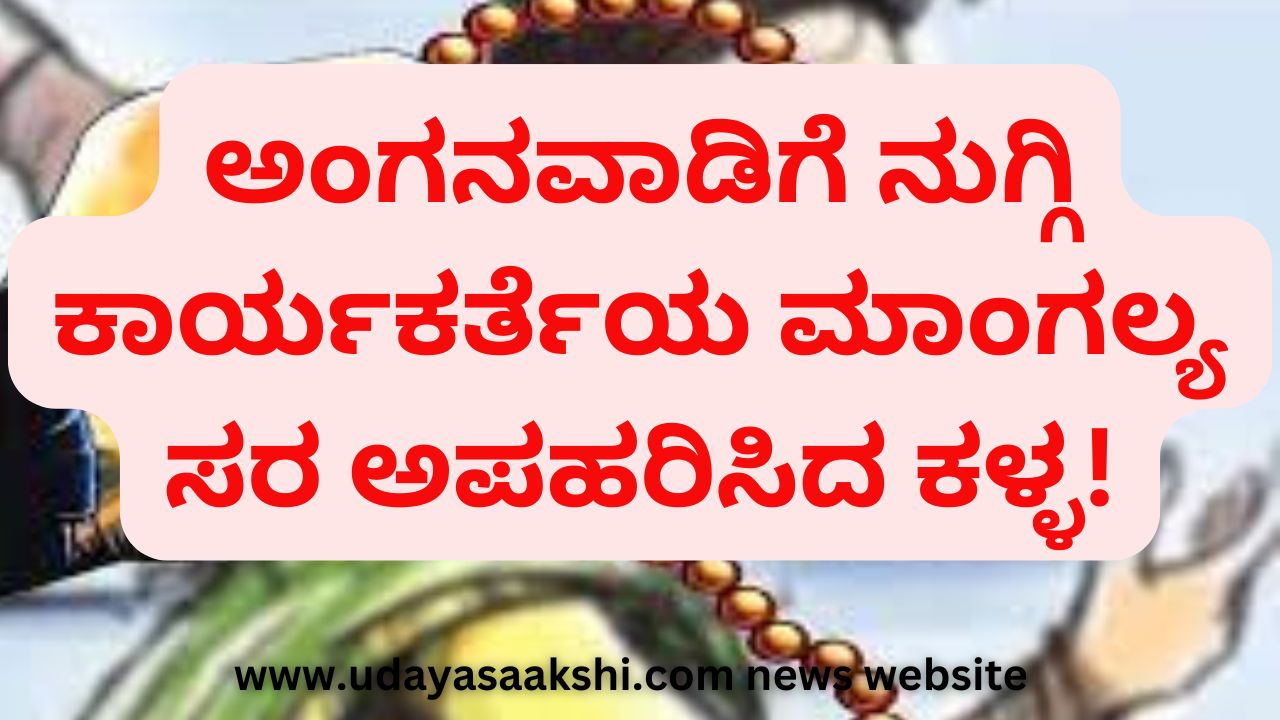The thief entered Anganwadi and snatched the workers Mangala sutra! ಅಂಗನವಾಡಿಗೆ ನುಗ್ಗಿ ಕಾರ್ಯಕರ್ತೆಯ ಮಾಂಗಲ್ಯ ಸರ ಅಪಹರಿಸಿದ ಕಳ್ಳ!