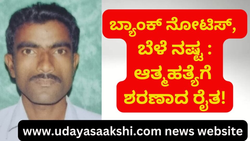 Bank notice, crop loss: Farmer committed suicide! ಬ್ಯಾಂಕ್ ನೋಟಿಸ್, ಬೆಳೆ ನಷ್ಟ : ಆತ್ಮಹತ್ಯೆಗೆ ಶರಣಾದ ರೈತ!