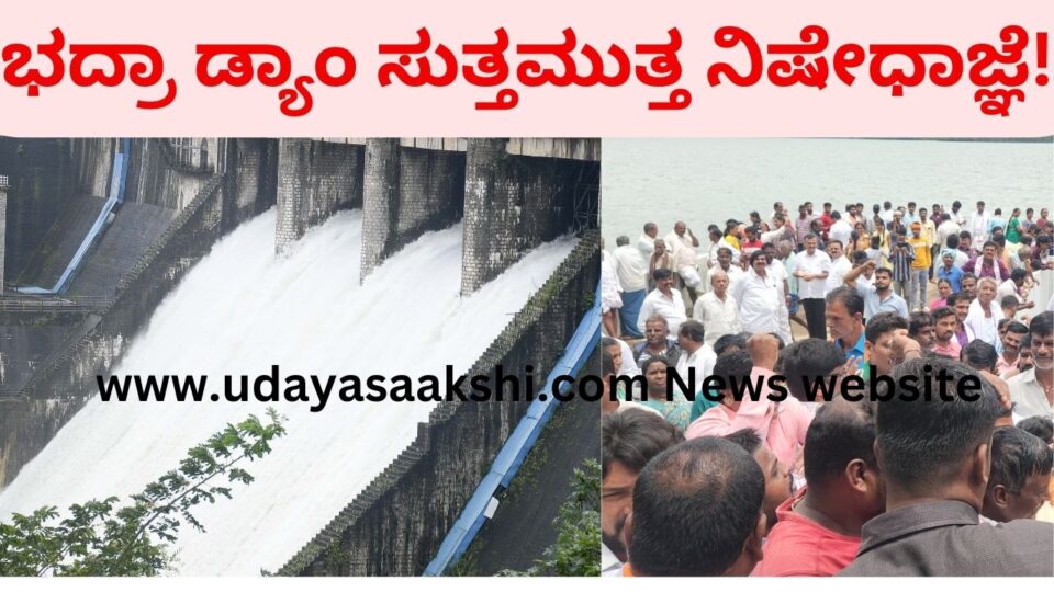 Prohibition around Bhadra Reservoir! ಭದ್ರಾ ಡ್ಯಾಂ ಸುತ್ತಮುತ್ತ ನಿಷೇಧಾಜ್ಞೆ!