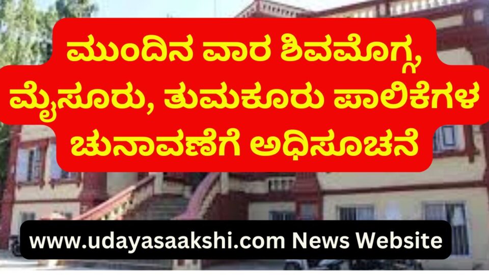 Next week notification for Shimoga Mysore Tumkur Corporation elections ಮುಂದಿನ ವಾರ ಶಿವಮೊಗ್ಗ ಮೈಸೂರು ತುಮಕೂರು ಪಾಲಿಕೆಗಳ ಚುನಾವಣೆಗೆ ಅಧಿಸೂಚನೆ