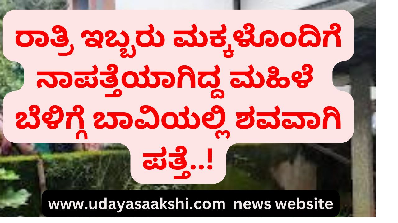 A woman who went missing with her two children at night was found dead in a well in the morning! ರಾತ್ರಿ ಇಬ್ಬರು ಮಕ್ಕಳೊಂದಿಗೆ ನಾಪತ್ತೆಯಾಗಿದ್ದ ಮಹಿಳೆ ಬೆಳಿಗ್ಗೆ ಬಾವಿಯಲ್ಲಿ ಶವವಾಗಿ ಪತ್ತೆ