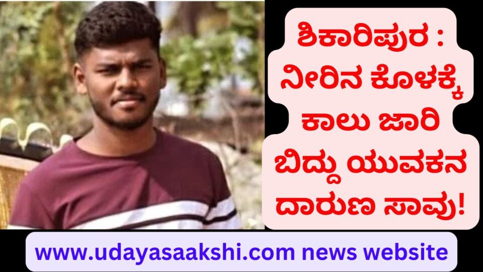 Shikaripura : A young man's foot slipped and fell into a pond and he died tragically! ಶಿಕಾರಿಪುರ : ನೀರಿನ ಕೊಳಕ್ಕೆ ಕಾಲು ಜಾರಿ ಬಿದ್ದು ಯುವಕನ ದಾರುಣ ಸಾವು!