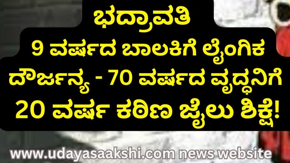 shimoga | bhadravati | Bhadravati - Sexual assault of a 9-year-old girl: 70-year-old man sentenced to 20 years in prison! ಭದ್ರಾವತಿ - 9 ವರ್ಷದ ಬಾಲಕಿಗೆ ಲೈಂಗಿಕ ದೌರ್ಜನ್ಯ : 70 ವರ್ಷದ ವೃದ್ಧನಿಗೆ 20 ವರ್ಷ ಕಠಿಣ ಜೈಲು ಶಿಕ್ಷೆ!