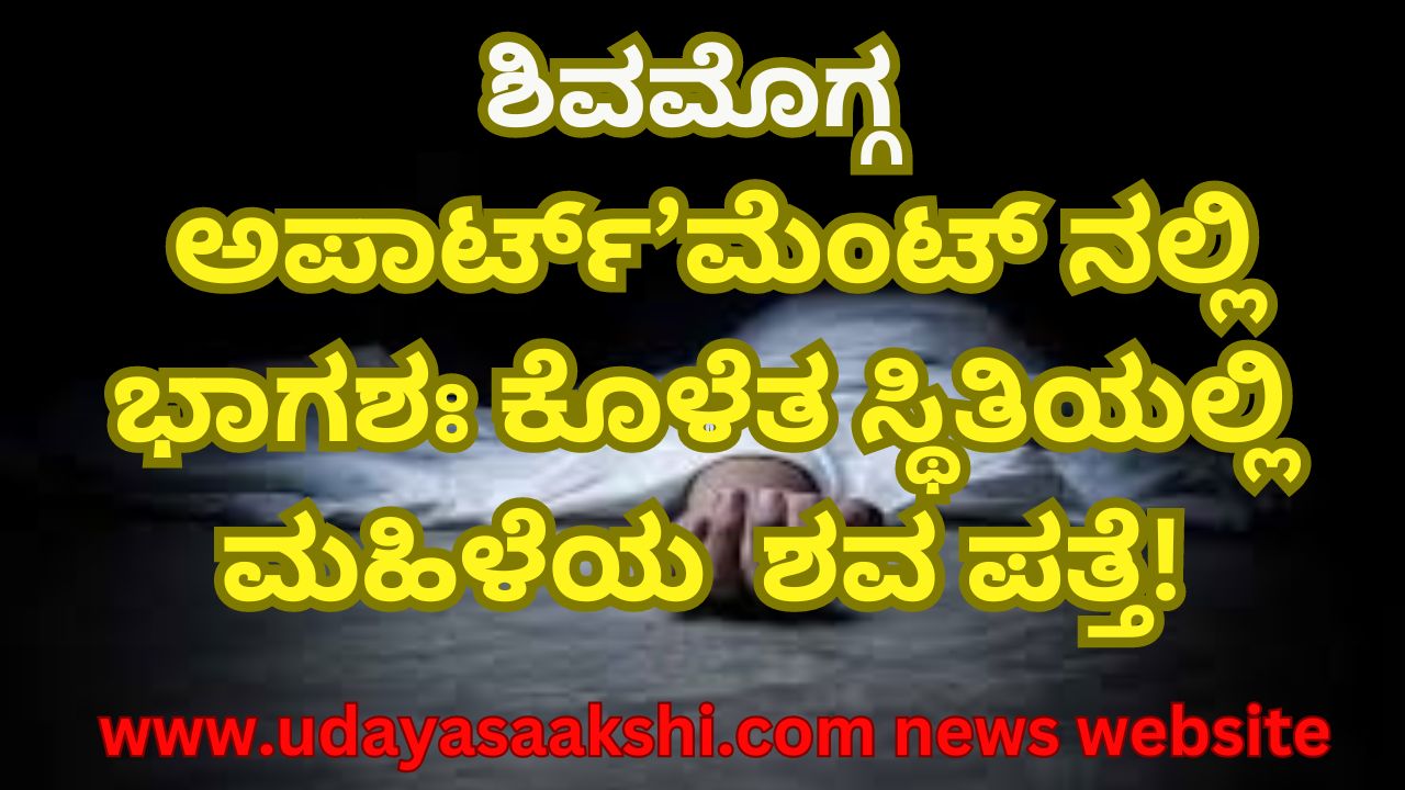 A woman's body was found in a partially decomposed state ಶಿವಮೊಗ್ಗ | ಅಪಾರ್ಟ್’ಮೆಂಟ್ ನಲ್ಲಿ ಭಾಗಶಃ ಕೊಳೆತ ಸ್ಥಿತಿಯಲ್ಲಿ ಮಹಿಳೆ ಶವ ಪತ್ತೆ!