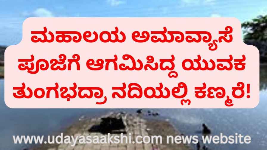 A young man who had arrived for the Mahalaya Amavyase Puja went missing in the Tungabhadra River! ಮಹಾಲಯ ಅಮಾವ್ಯಾಸೆ ಪೂಜೆಗೆ ಆಗಮಿಸಿದ್ದ ಯುವಕ ತುಂಗಭದ್ರಾ ನದಿಯಲ್ಲಿ ಕಣ್ಮರೆ!