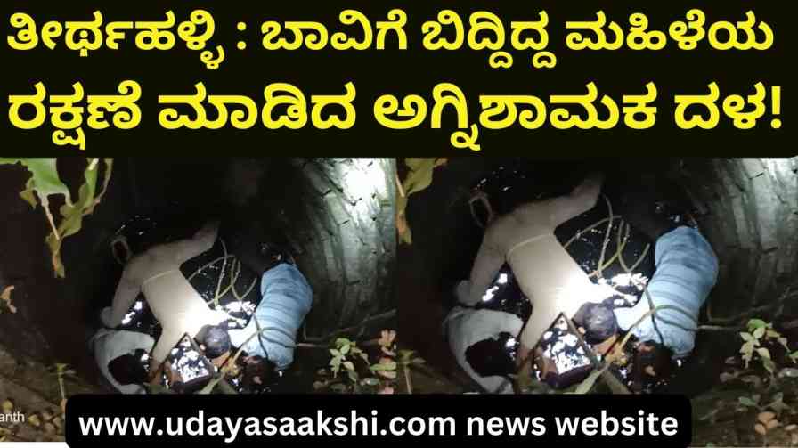thirthahalli : The fire brigade saved the woman who fell into the well! ತೀರ್ಥಹಳ್ಳಿ : ಬಾವಿಗೆ ಬಿದ್ದಿದ್ದ ಮಹಿಳೆಯ ರಕ್ಷಣೆ ಮಾಡಿದ ಅಗ್ನಿಶಾಮಕ ದಳ!