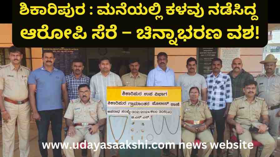 shikaripura | ಶಿಕಾರಿಪುರ : ಮನೆಯಲ್ಲಿ ಕಳವು ನಡೆಸಿದ್ದ ಆರೋಪಿ ಸೆರೆ – ಚಿನ್ನಾಭರಣ ವಶ! Shikaripura | Shikaripura: Accused of stealing at home arrested - gold jewelery seized!