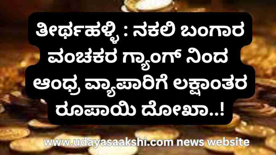 thirthahalli | ತೀರ್ಥಹಳ್ಳಿ : ನಕಲಿ ಬಂಗಾರ ವಂಚಕರ ಗ್ಯಾಂಗ್ ನಿಂದ ಆಂಧ್ರ ವ್ಯಾಪಾರಿಗೆ ಲಕ್ಷಾಂತರ ರೂ. ದೋಖಾ! Tirthahalli: A gang of fake gold fraudsters cheated an Andhra merchant of millions of rupees!